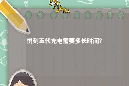 悦刻五代充电需要多长时间？ 